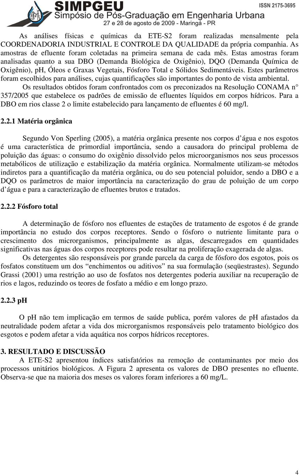 Estas amostras foram analisadas quanto a sua DBO (Demanda Biológica de Oxigênio), DQO (Demanda Química de Oxigênio), ph, Óleos e Graxas Vegetais, Fósforo Total e Sólidos Sedimentáveis.