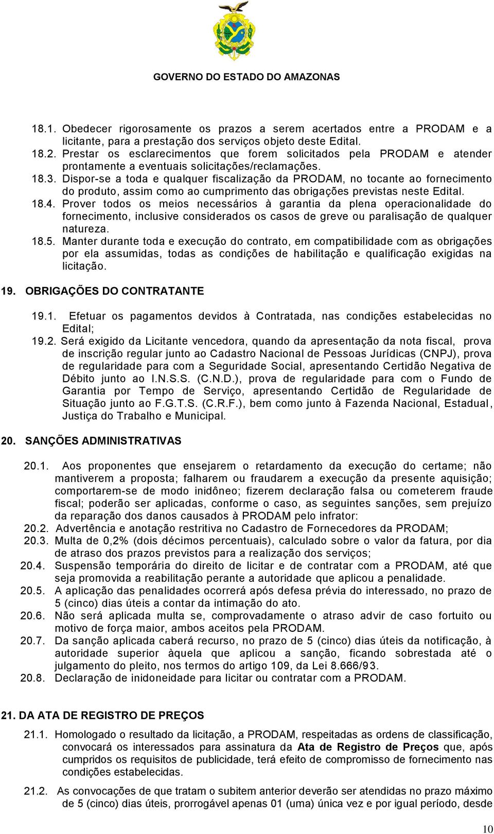 Dispor-se a toda e qualquer fiscalização da PRODAM, no tocante ao fornecimento do produto, assim como ao cumprimento das obrigações previstas neste Edital. 18.4.