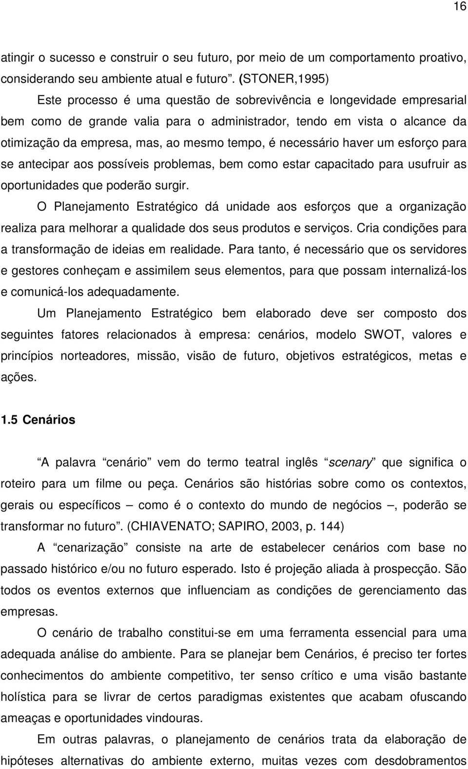 tempo, é necessário haver um esforço para se antecipar aos possíveis problemas, bem como estar capacitado para usufruir as oportunidades que poderão surgir.