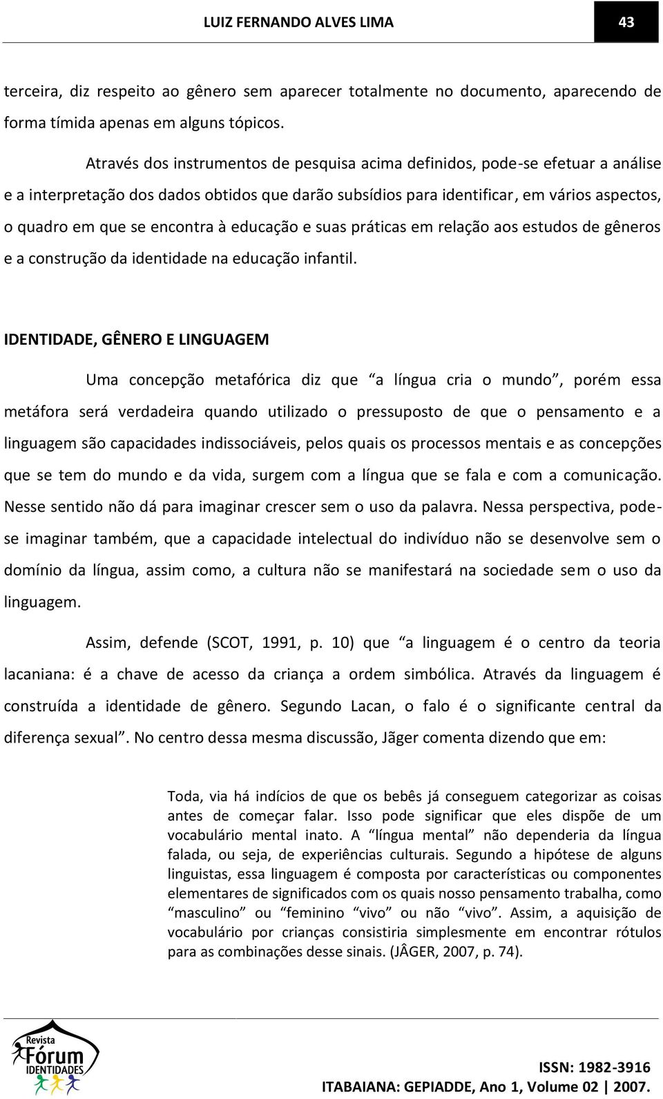 encontra à educação e suas práticas em relação aos estudos de gêneros e a construção da identidade na educação infantil.