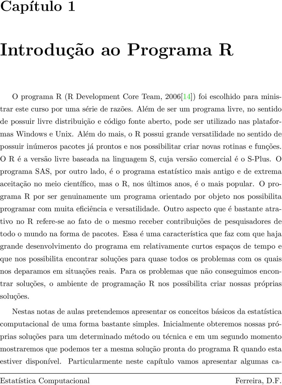 Além do mais, o R possui grande versatilidade no sentido de possuir inúmeros pacotes já prontos e nos possibilitar criar novas rotinas e funções.