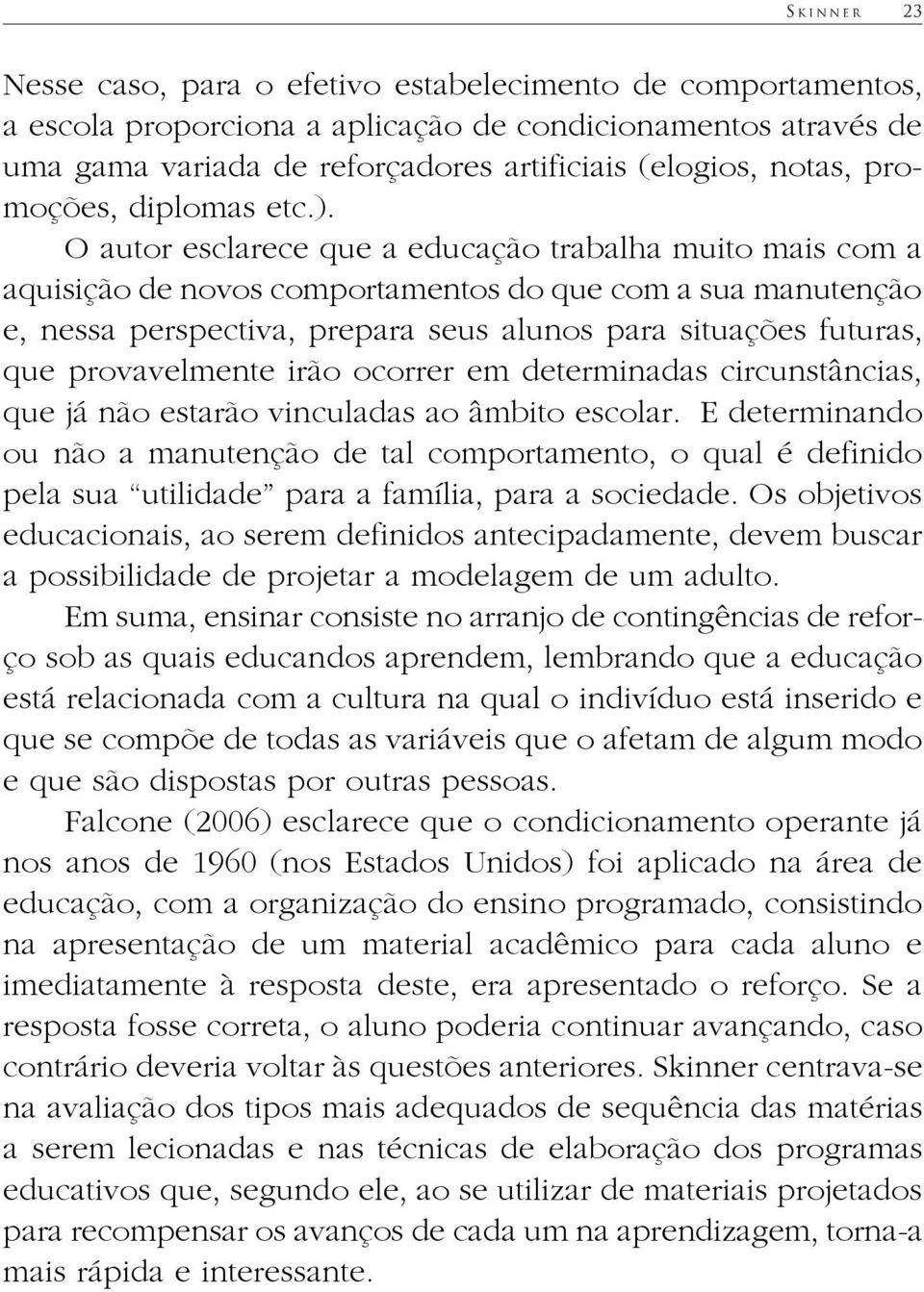 O autor esclarece que a educação trabalha muito mais com a aquisição de novos comportamentos do que com a sua manutenção e, nessa perspectiva, prepara seus alunos para situações futuras, que