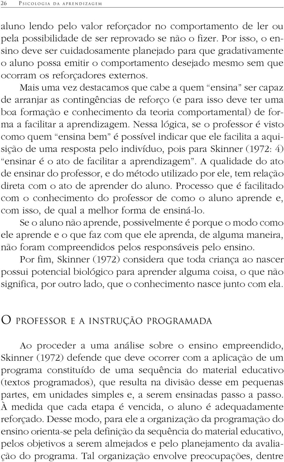 Mais uma vez destacamos que cabe a quem ensina ser capaz de arranjar as contingências de reforço (e para isso deve ter uma boa formação e conhecimento da teoria comportamental) de forma a facilitar a