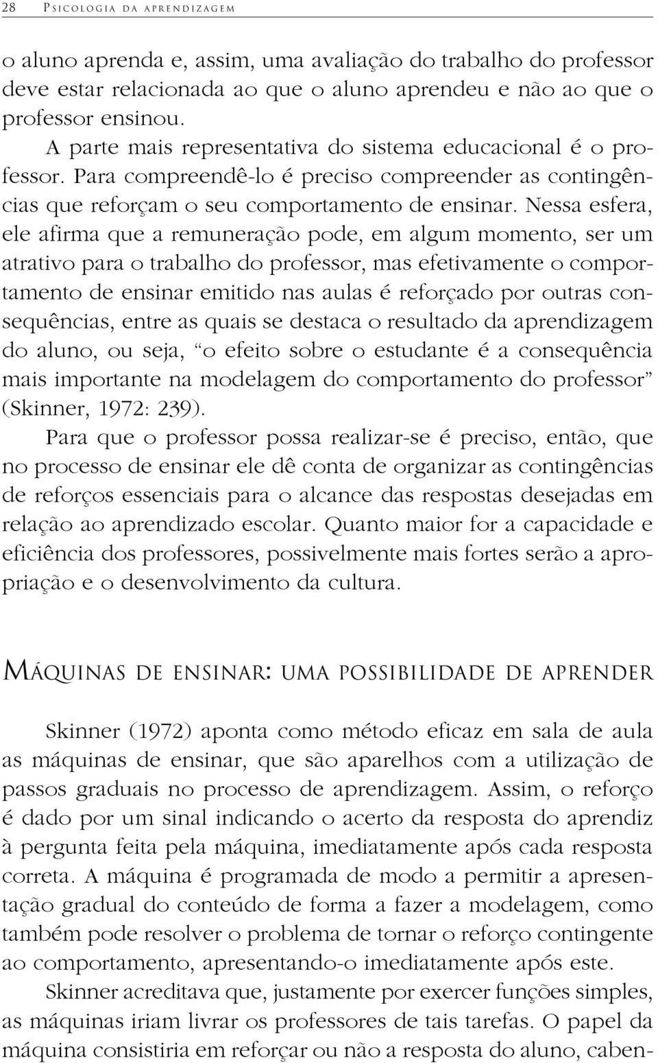 Nessa esfera, ele afirma que a remuneração pode, em algum momento, ser um atrativo para o trabalho do professor, mas efetivamente o comportamento de ensinar emitido nas aulas é reforçado por outras