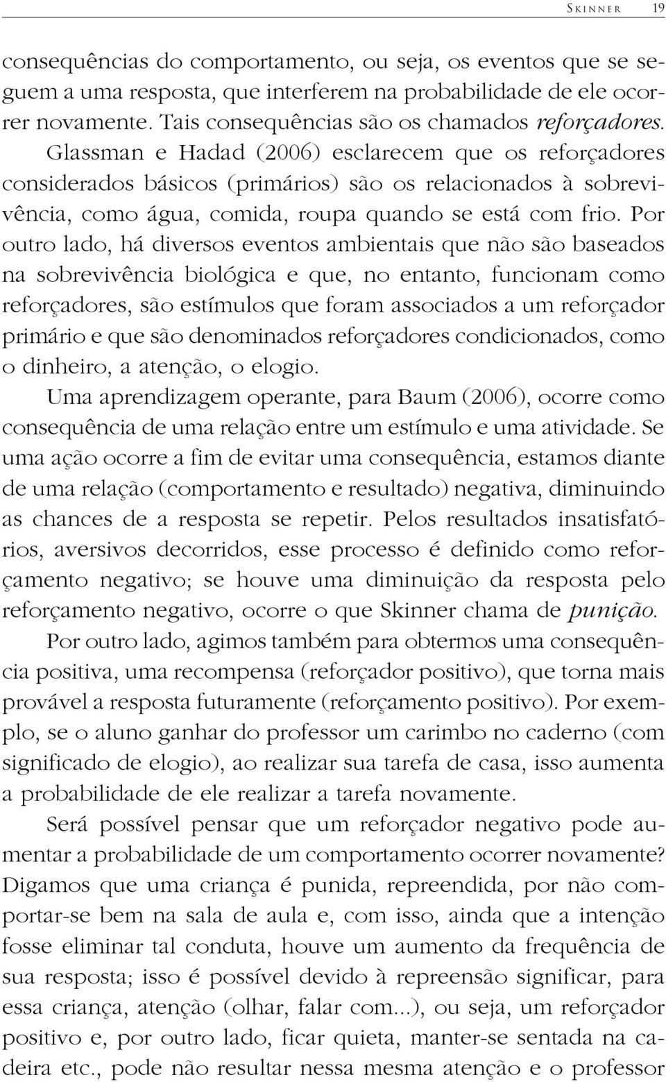 Glassman e Hadad (2006) esclarecem que os reforçadores considerados básicos (primários) são os relacionados à sobrevivência, como água, comida, roupa quando se está com frio.