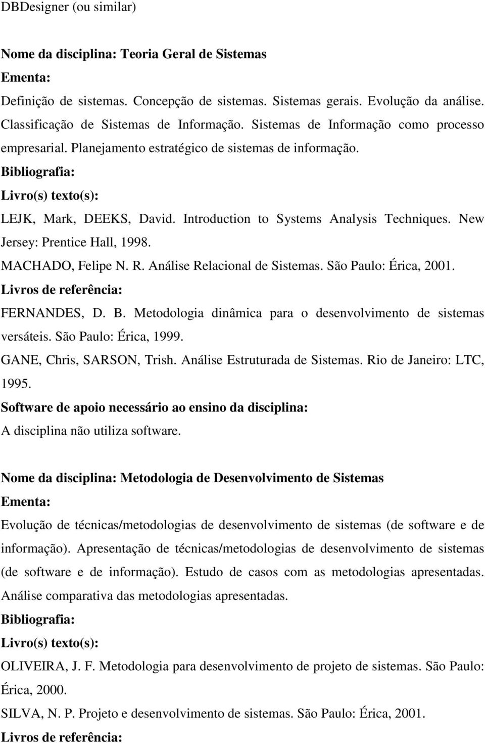 New Jersey: Prentice Hall, 1998. MACHADO, Felipe N. R. Análise Relacional de Sistemas. São Paulo: Érica, 2001. FERNANDES, D. B. Metodologia dinâmica para o desenvolvimento de sistemas versáteis.