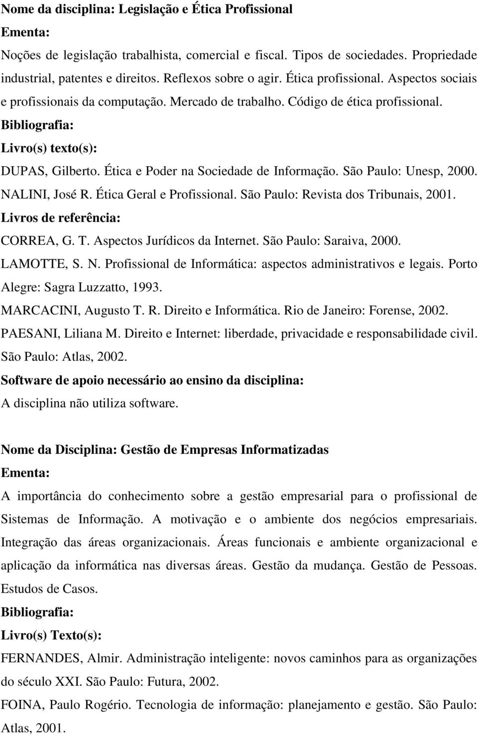 São Paulo: Unesp, 2000. NALINI, José R. Ética Geral e Profissional. São Paulo: Revista dos Tribunais, 2001. CORREA, G. T. Aspectos Jurídicos da Internet. São Paulo: Saraiva, 2000. LAMOTTE, S. N. Profissional de Informática: aspectos administrativos e legais.