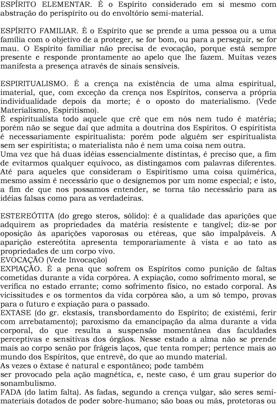 O Espírito familiar não precisa de evocação, porque está sempre presente e responde prontamente ao apelo que lhe fazem. Muitas vezes manifesta a presença através de sinais sensíveis. ESPIRITUALISMO.