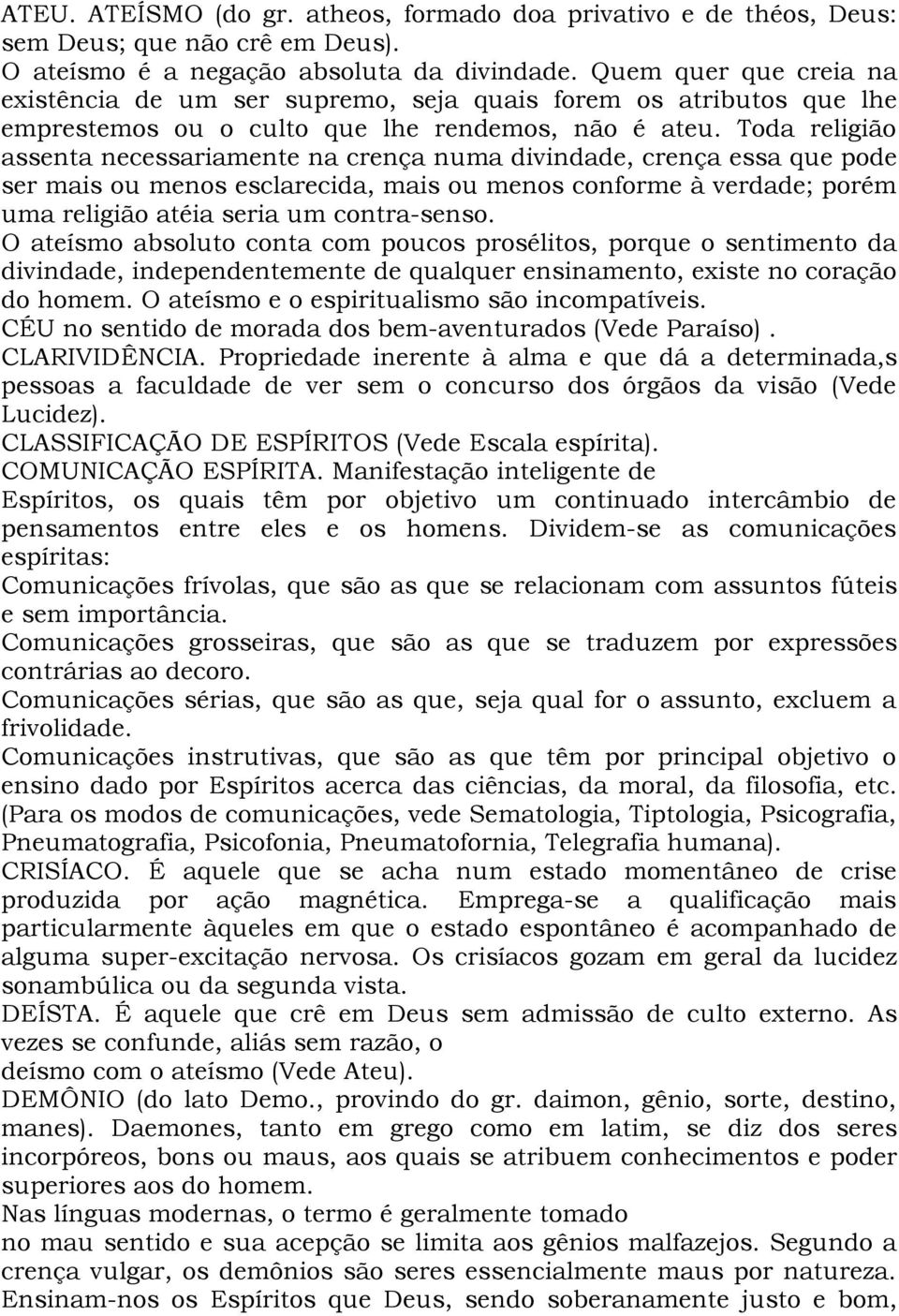 Toda religião assenta necessariamente na crença numa divindade, crença essa que pode ser mais ou menos esclarecida, mais ou menos conforme à verdade; porém uma religião atéia seria um contra-senso.