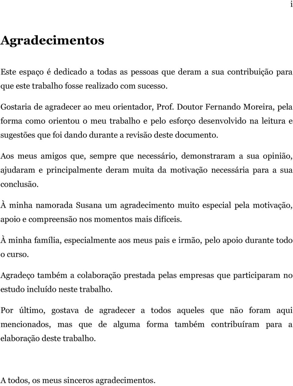 Aos meus amigos que, sempre que necessário, demonstraram a sua opinião, ajudaram e principalmente deram muita da motivação necessária para a sua conclusão.