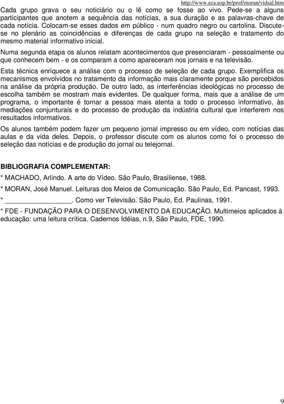 Numa segunda etapa os alunos relatam acontecimentos que presenciaram - pessoalmente ou que conhecem bem - e os comparam a como apareceram nos jornais e na televisão.