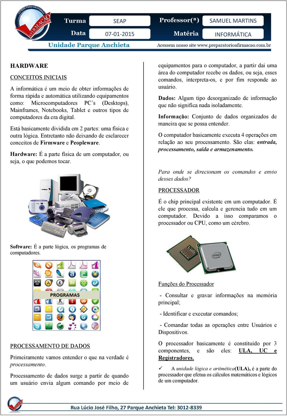 Hardware: É a parte física de um computador, ou seja, o que podemos tocar.