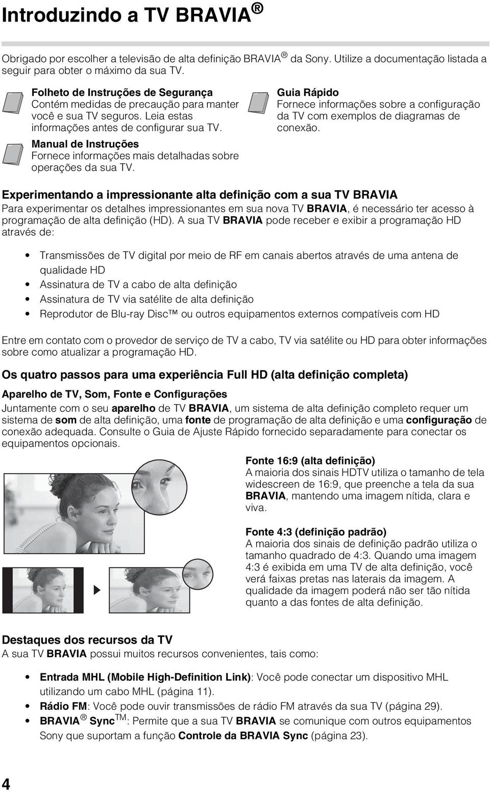 Manual de Instruções Fornece informações mais detalhadas sobre operações da sua TV. Guia Rápido Fornece informações sobre a configuração da TV com exemplos de diagramas de conexão.