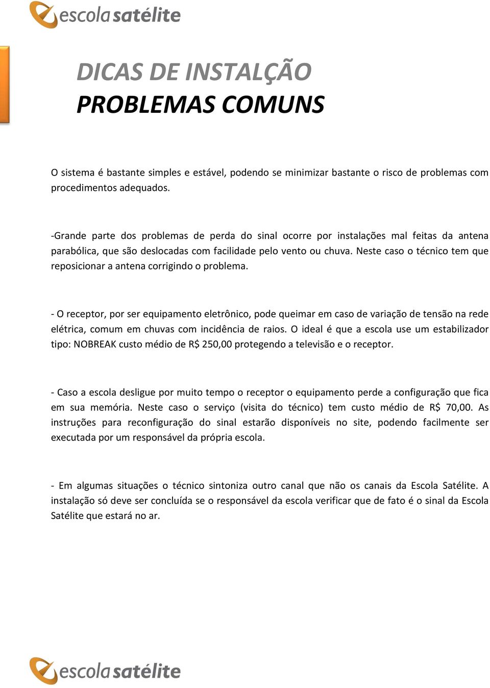 Neste caso o técnico tem que reposicionar a antena corrigindo o problema.