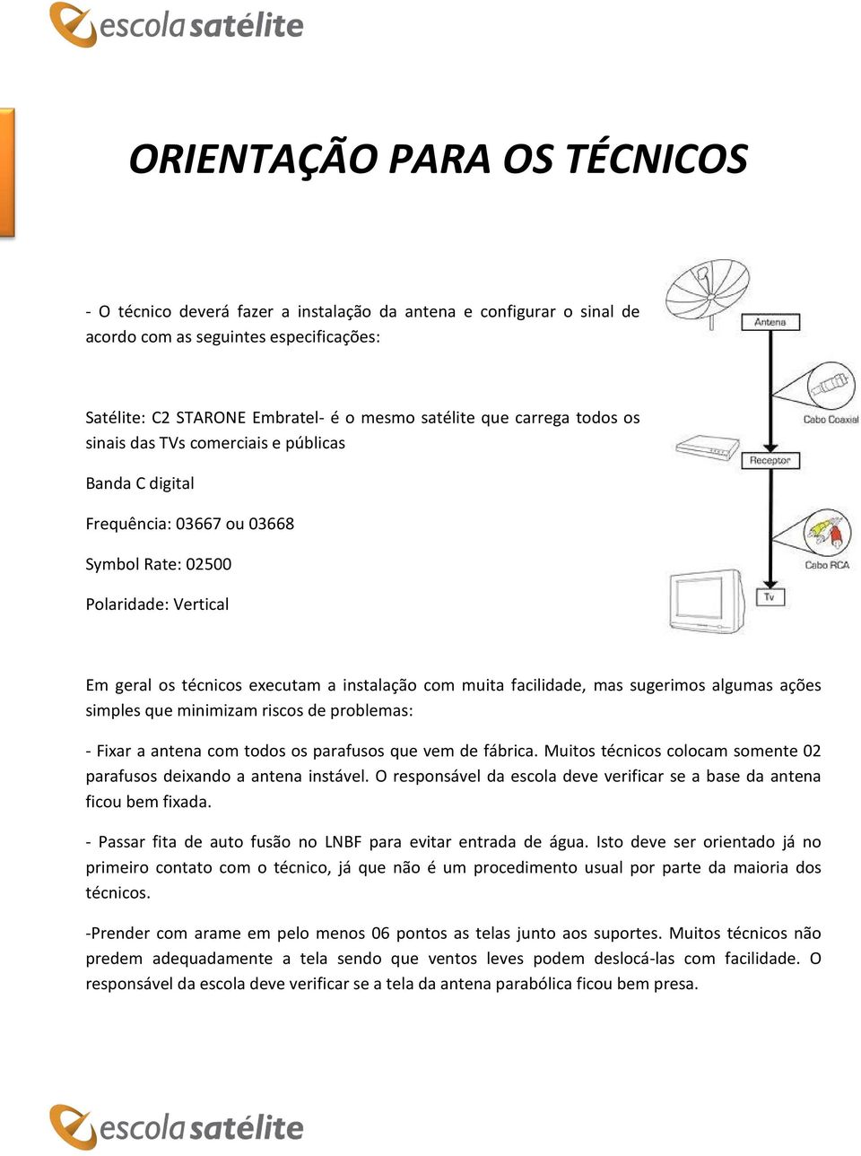 facilidade, mas sugerimos algumas ações simples que minimizam riscos de problemas: - Fixar a antena com todos os parafusos que vem de fábrica.