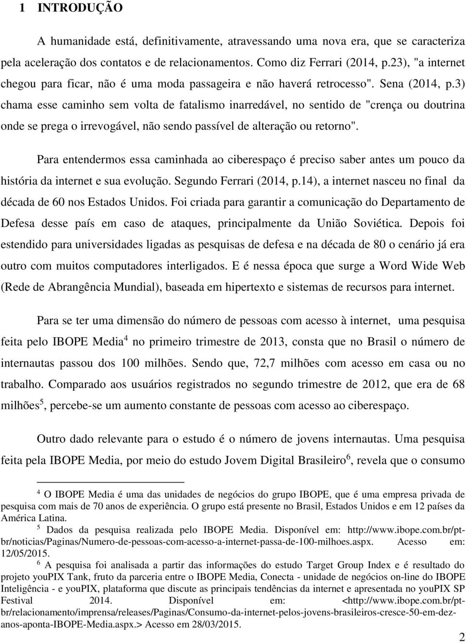 3) chama esse caminho sem volta de fatalismo inarredável, no sentido de "crença ou doutrina onde se prega o irrevogável, não sendo passível de alteração ou retorno".