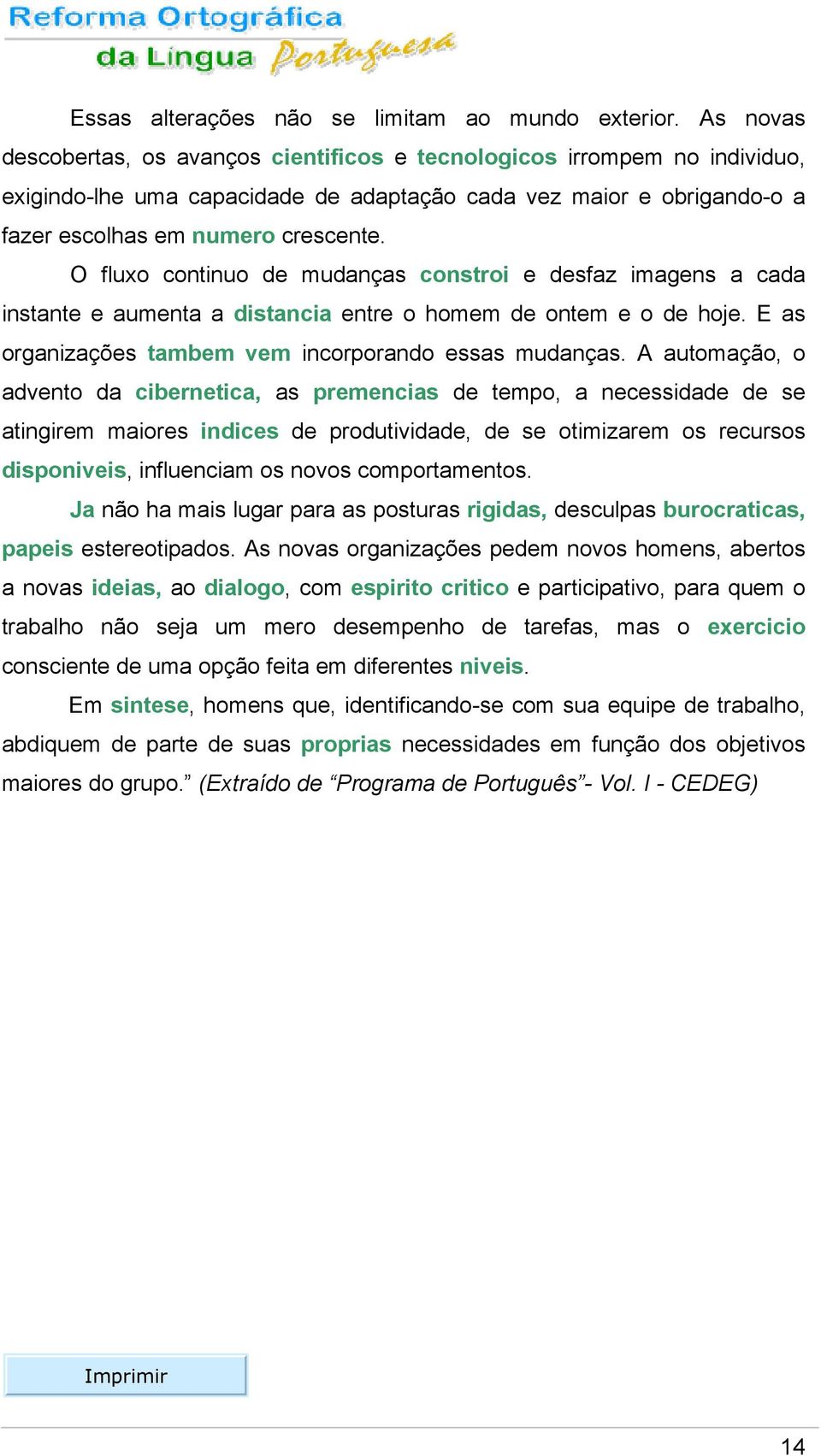 O fluxo continuo de mudanças constroi e desfaz imagens a cada instante e aumenta a distancia entre o homem de ontem e o de hoje. E as organizações tambem vem incorporando essas mudanças.