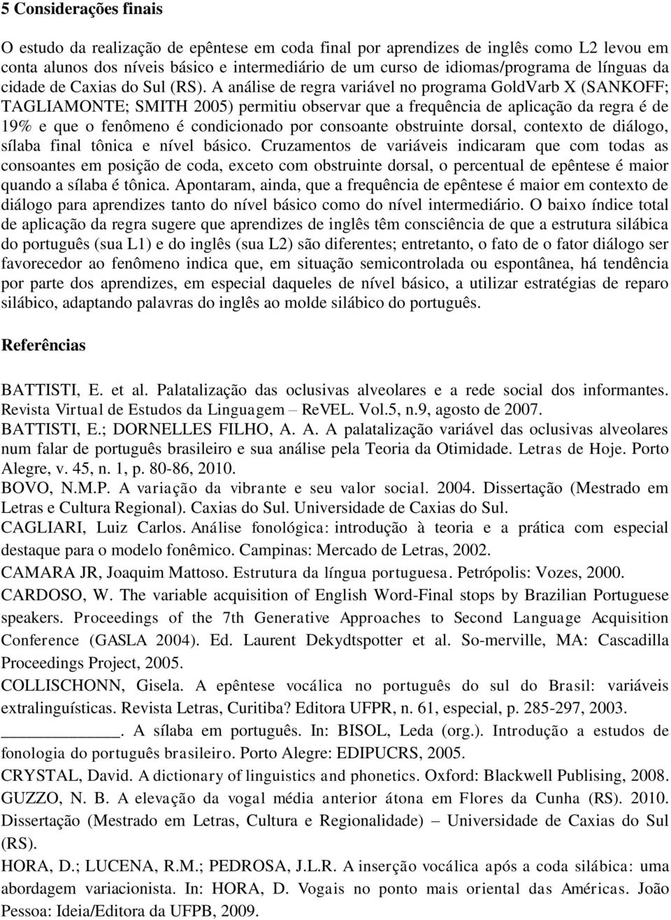 A análise de regra variável no programa GoldVarb X (SANKOFF; TAGLIAMONTE; SMITH 2005) permitiu observar que a frequência de aplicação da regra é de 19% e que o fenômeno é condicionado por consoante