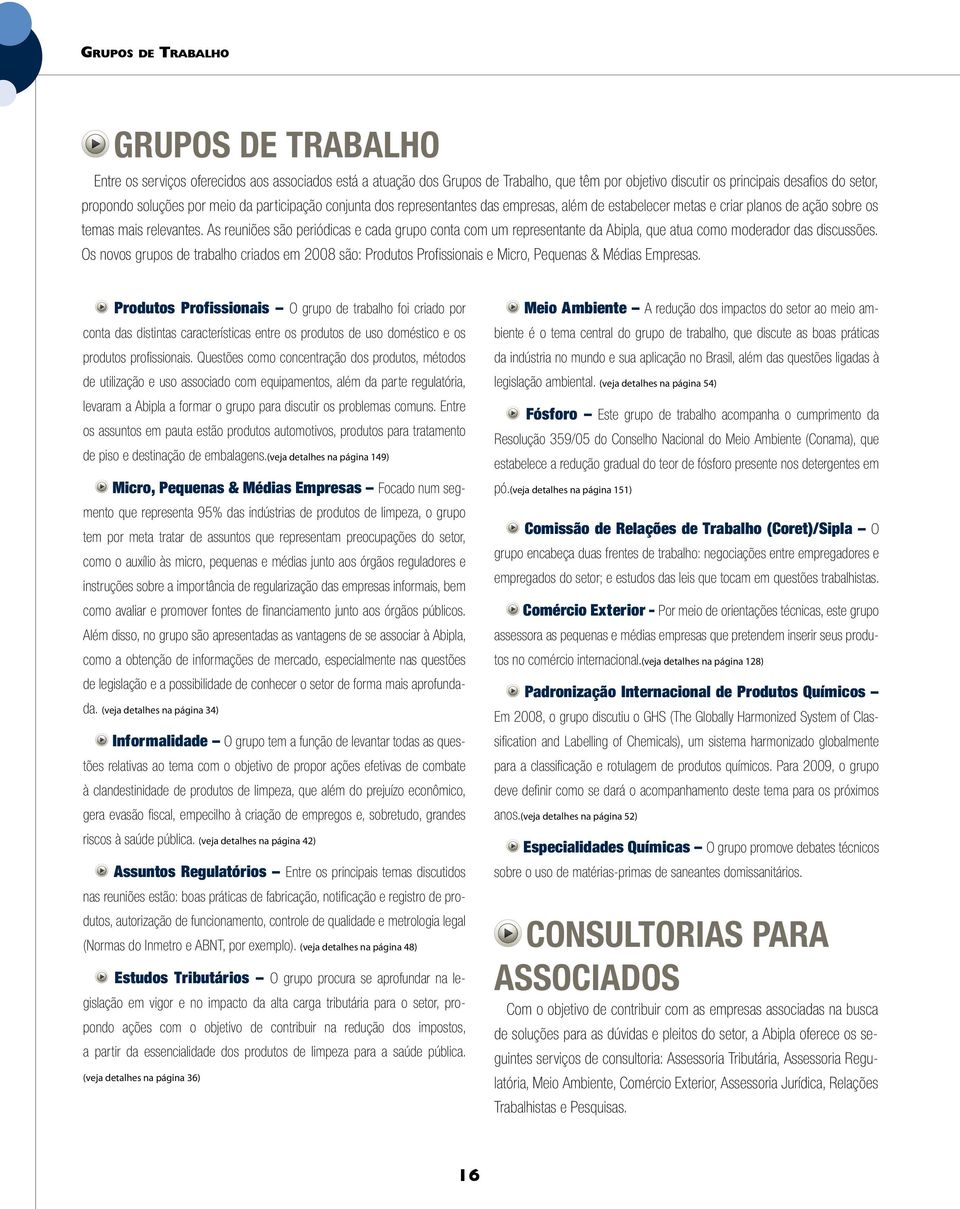 As reuniões são periódicas e cada grupo conta com um representante da Abipla, que atua como moderador das discussões.