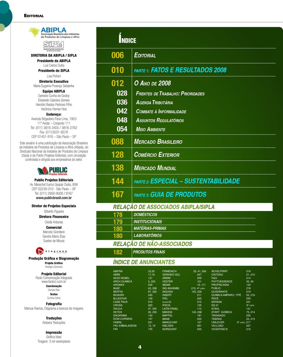 (011)3031-6578 CEP 01451-916 São Paulo SP Este anuário é uma publicação da Associação Brasileira da Indústria de Produtos de Limpeza e Afins (Abipla), do Sindicato Nacional da Indústria de Produtos