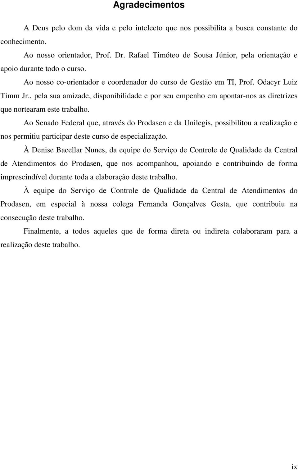 , pela sua amizade, disponibilidade e por seu empenho em apontar-nos as diretrizes que nortearam este trabalho.