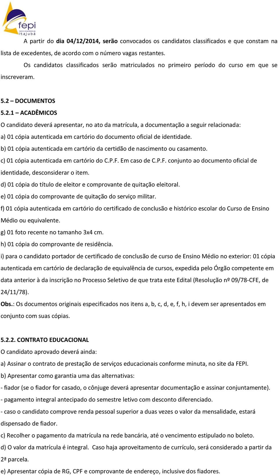 DOCUMENTOS 5.2.1 ACADÊMICOS O candidato deverá apresentar, no ato da matrícula, a documentação a seguir relacionada: a) 01 cópia autenticada em cartório do documento oficial de identidade.