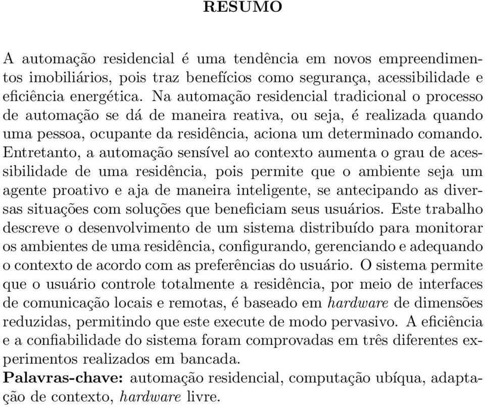 Entretanto, a automação sensível ao contexto aumenta o grau de acessibilidade de uma residência, pois permite que o ambiente seja um agente proativo e aja de maneira inteligente, se antecipando as