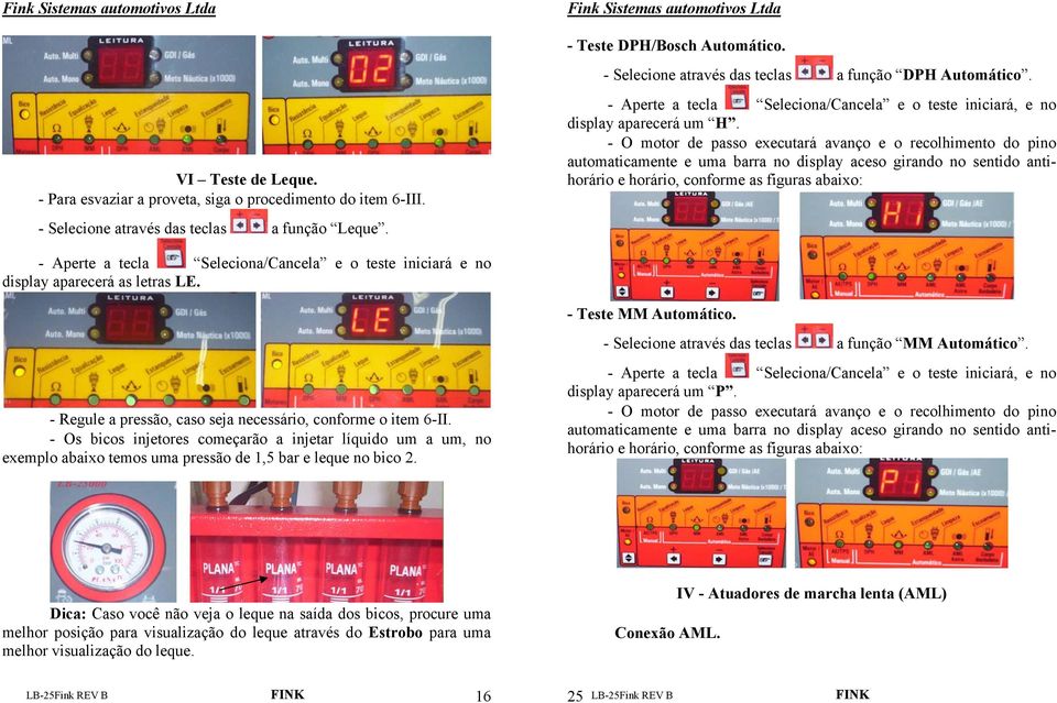 - O motor de passo executará avanço e o recolhimento do pino automaticamente e uma barra no display aceso girando no sentido antihorário e horário, conforme as figuras abaixo: - Aperte a tecla