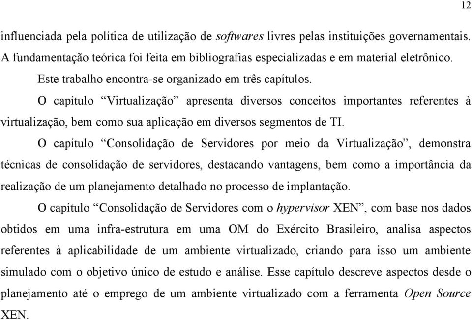 O capítulo Virtualização apresenta diversos conceitos importantes referentes à virtualização, bem como sua aplicação em diversos segmentos de TI.