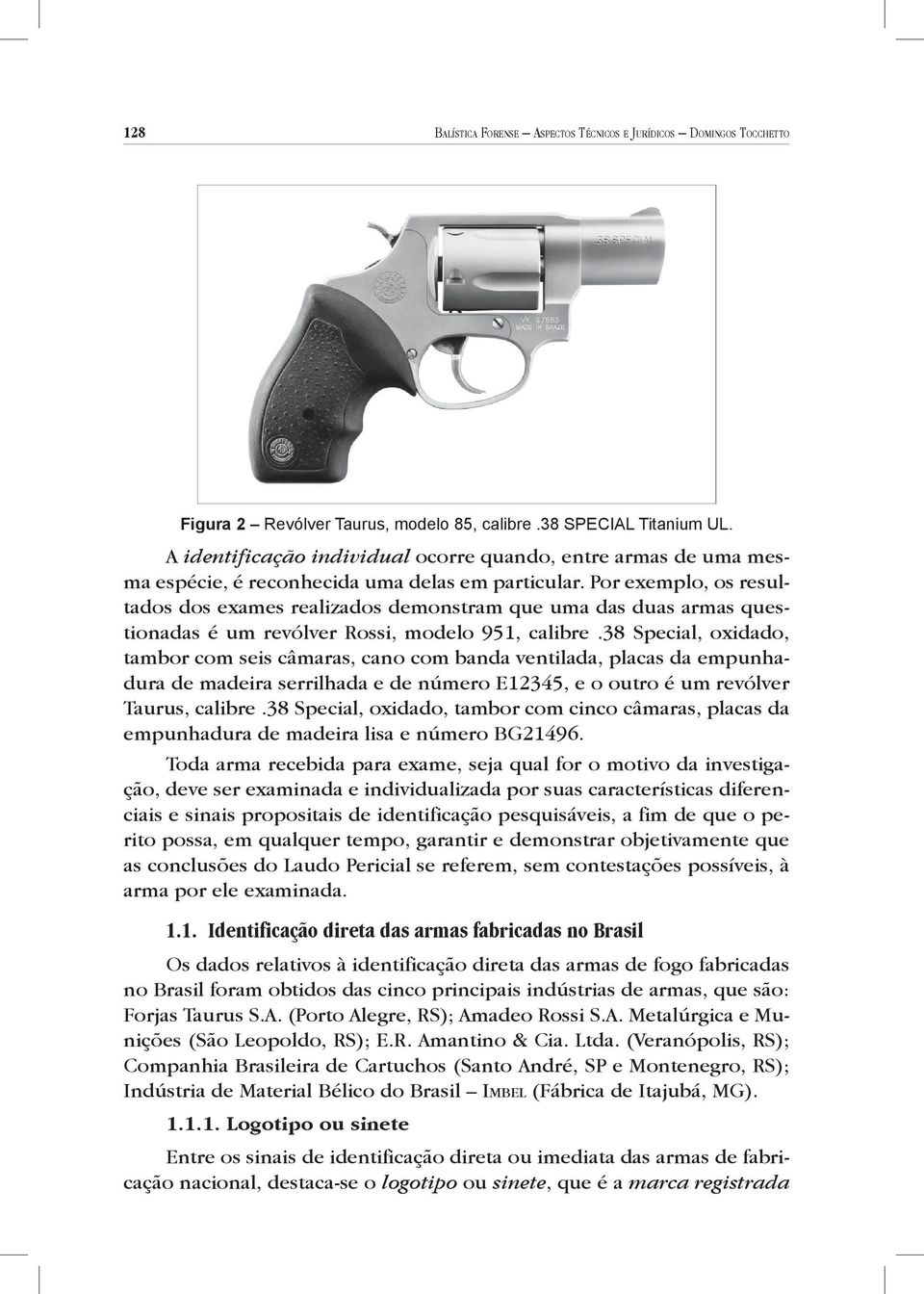 Por exemplo, os resultados dos exames realizados demonstram que uma das duas armas questionadas é um revólver Rossi, modelo 951, calibre.