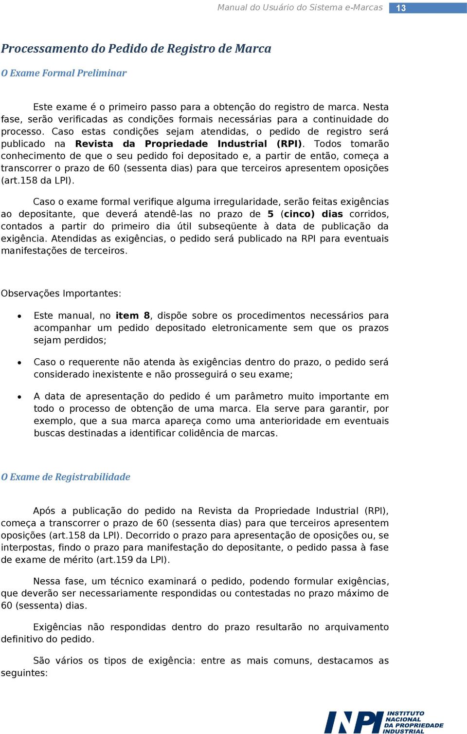 Caso estas condições sejam atendidas, o pedido de registro será publicado na Revista da Propriedade Industrial (RPI).