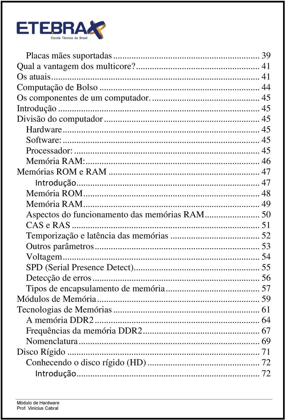 .. 50 CAS e RAS... 51 Temporização e latência das memórias... 52 Outros parâmetros... 53 Voltagem... 54 SPD (Serial Presence Detect)... 55 Detecção de erros... 56 Tipos de encapsulamento de memória.