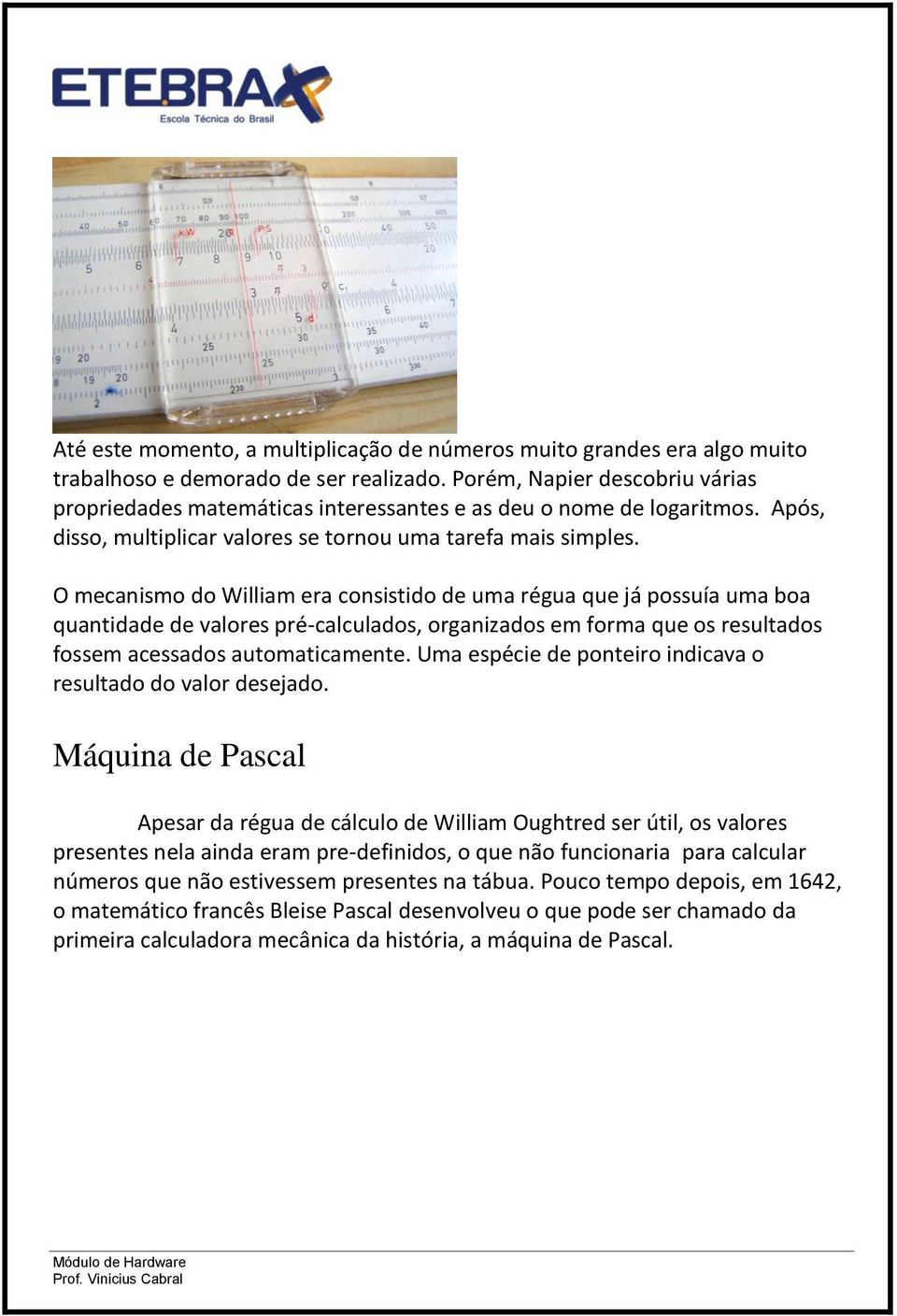 O mecanismo do William era consistido de uma régua que já possuía uma boa quantidade de valores pré-calculados, organizados em forma que os resultados fossem acessados automaticamente.