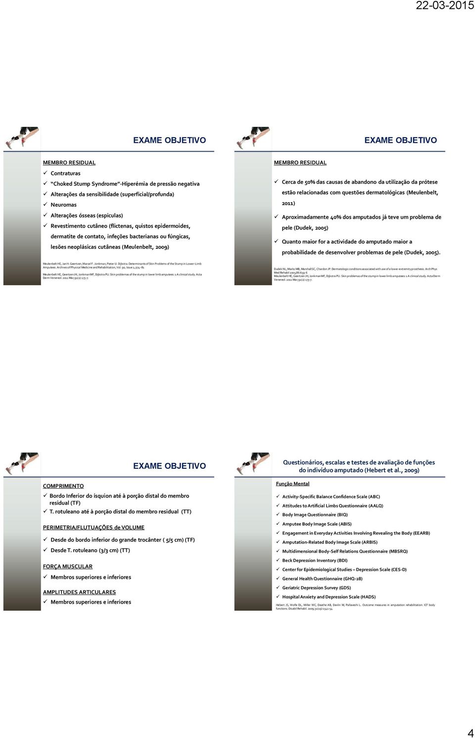 das causas de abandono da utilização da prótese estão relacionadas com questões dermatológicas (Meulenbelt, 2011) Aproximadamente 40% dos amputados já teve um problema de pele (Dudek, 2005) Quanto