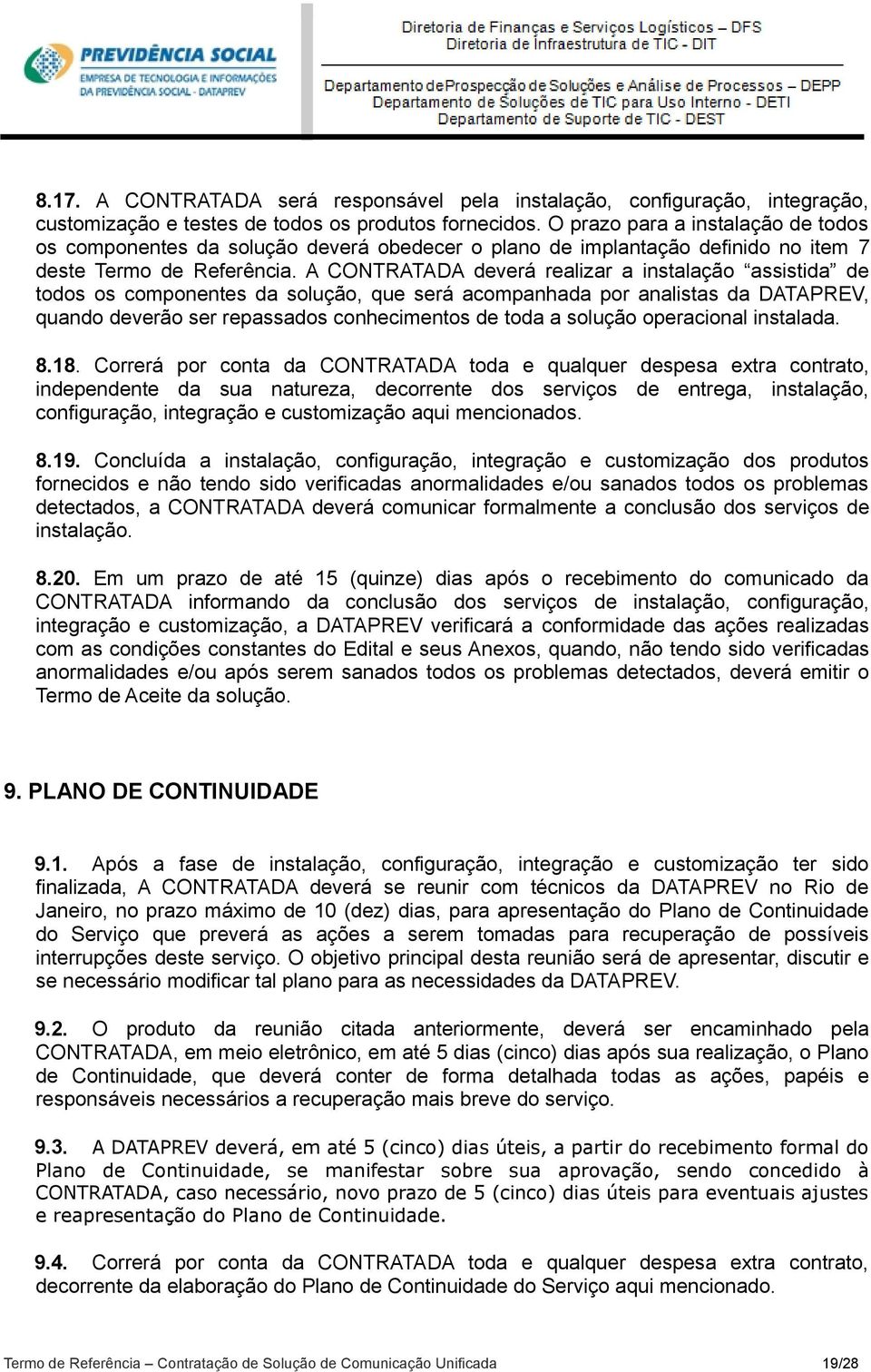 A CONTRATADA deverá realizar a instalação assistida de todos os componentes da solução, que será acompanhada por analistas da DATAPREV, quando deverão ser repassados conhecimentos de toda a solução