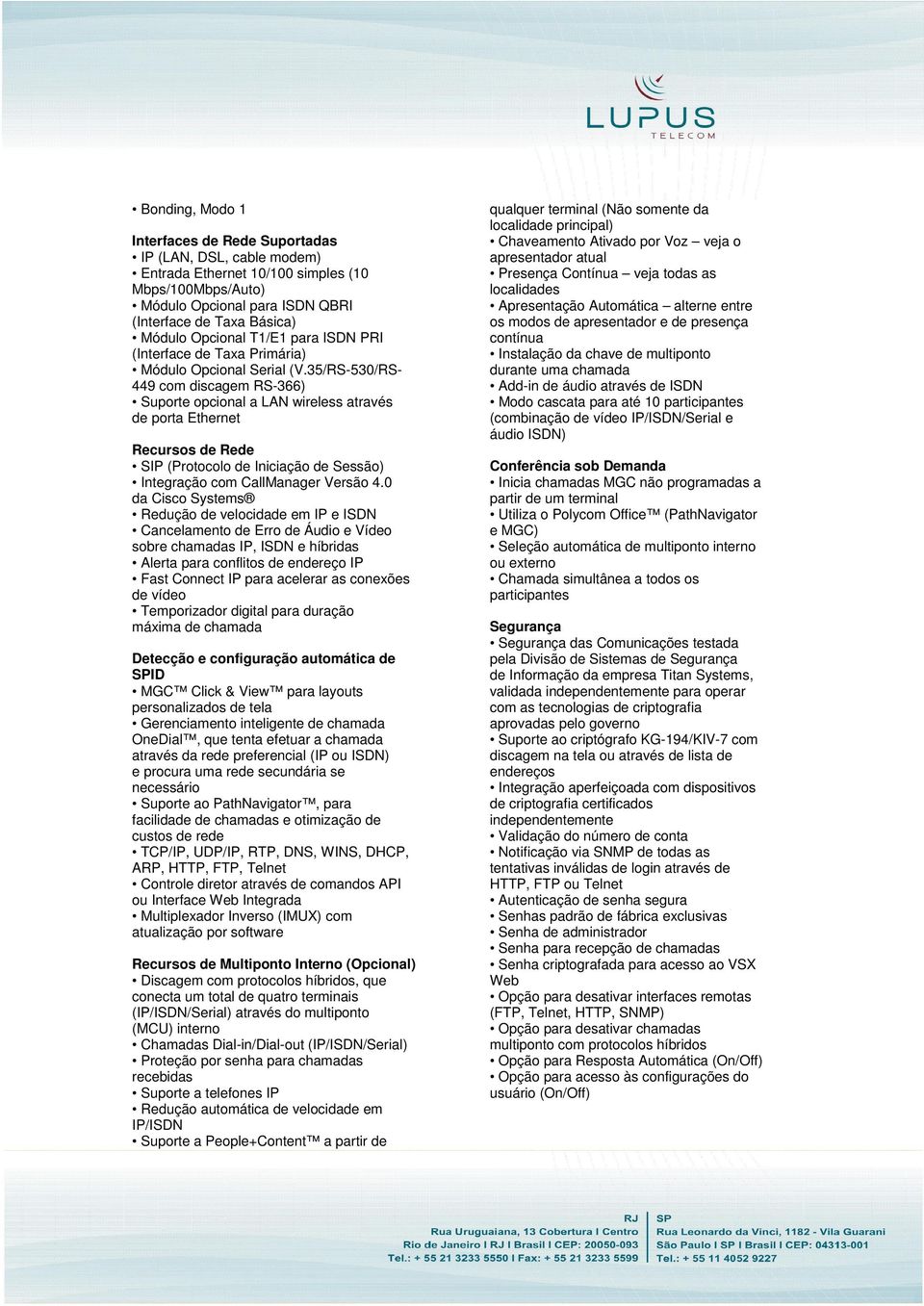35/RS-530/RS- 449 com discagem RS-366) Suporte opcional a LAN wireless através de porta Ethernet Recursos de Rede SIP (Protocolo de Iniciação de Sessão) Integração com CallManager Versão 4.