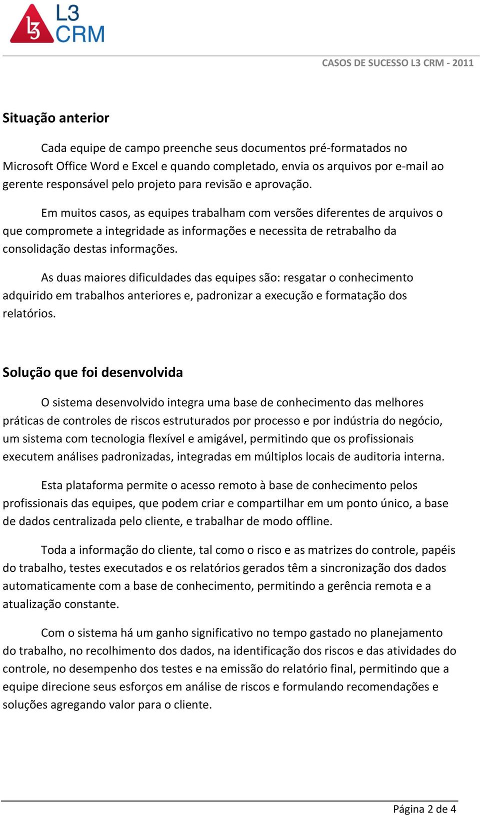 Em muitos casos, as equipes trabalham com versões diferentes de arquivos o que compromete a integridade as informações e necessita de retrabalho da consolidação destas informações.