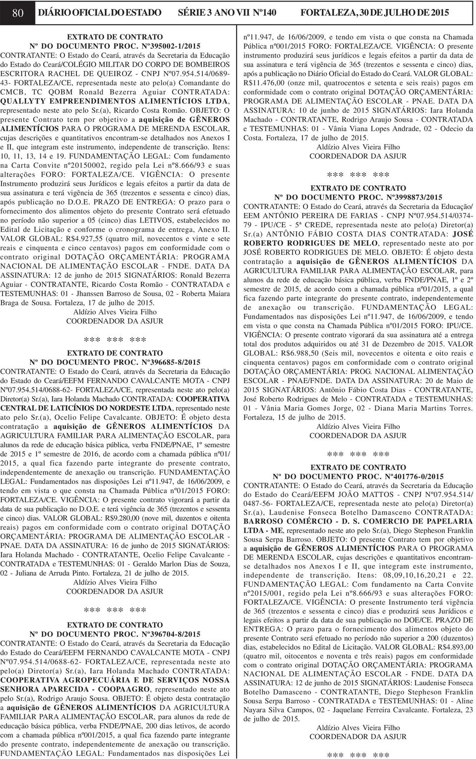 514/0689-43- FORTALEZA/CE, representada neste ato pelo(a) Comandante do CMCB, TC QOBM Ronald Bezerra Aguiar CONTRATADA: QUALLYTY EMPREENDIMENTOS ALIMENTÍCIOS LTDA, representado neste ato pelo Sr.