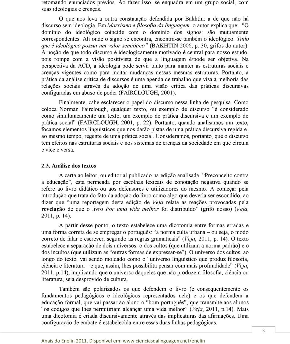 Em Marxismo e filosofia da linguagem, o autor explica que: O domínio do ideológico coincide com o domínio dos signos: são mutuamente correspondentes.