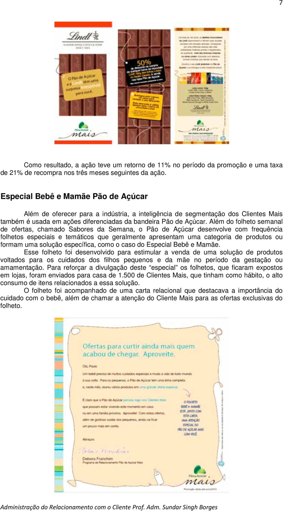 Além do folheto semanal de ofertas, chamado Sabores da Semana, o Pão de Açúcar desenvolve com frequência folhetos especiais e temáticos que geralmente apresentam uma categoria de produtos ou formam