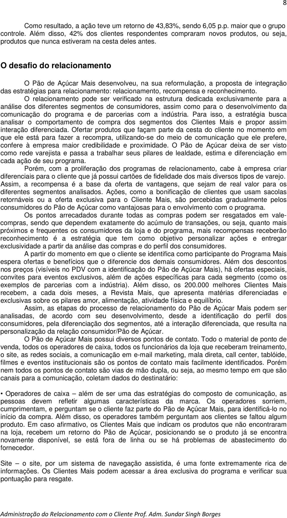 O desafio do relacionamento O Pão de Açúcar Mais desenvolveu, na sua reformulação, a proposta de integração das estratégias para relacionamento: relacionamento, recompensa e reconhecimento.