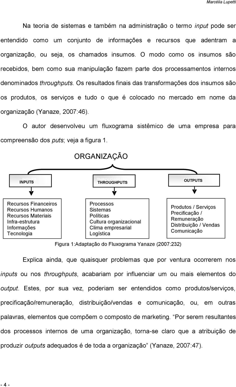 Os resultados finais das transformações dos insumos são os produtos, os serviços e tudo o que é colocado no mercado em nome da organização (Yanaze, 2007:46).