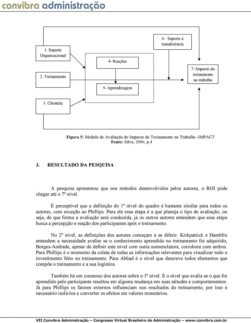 RESULTADO DA PESQUISA A pesquisa apresentou que nos métodos desenvolvidos pelos autores, o ROI pode chegar até o 7º nível.