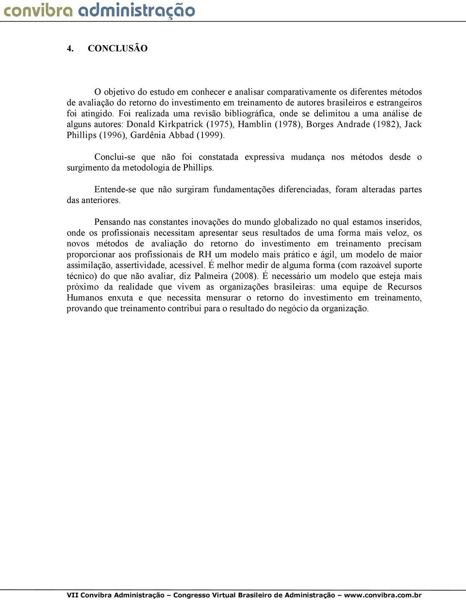 Foi realizada uma revisão bibliográfica, onde se delimitou a uma análise de alguns autores: Donald Kirkpatrick (1975), Hamblin (1978), Borges Andrade (1982), Jack Phillips (1996), Gardênia Abbad