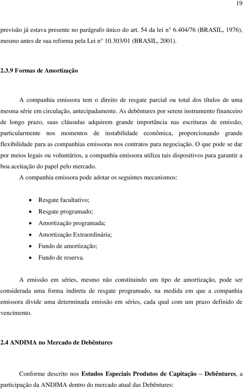 As debêntures por serem instrumento financeiro de longo prazo, suas cláusulas adquirem grande importância nas escrituras de emissão, particularmente nos momentos de instabilidade econômica,