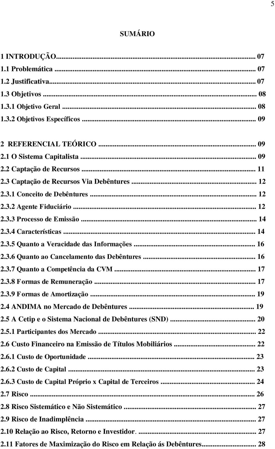 .. 14 2.3.5 Quanto a Veracidade das Informações... 16 2.3.6 Quanto ao Cancelamento das Debêntures... 16 2.3.7 Quanto a Competência da CVM... 17 2.3.8 Formas de Remuneração... 17 2.3.9 Formas de Amortização.