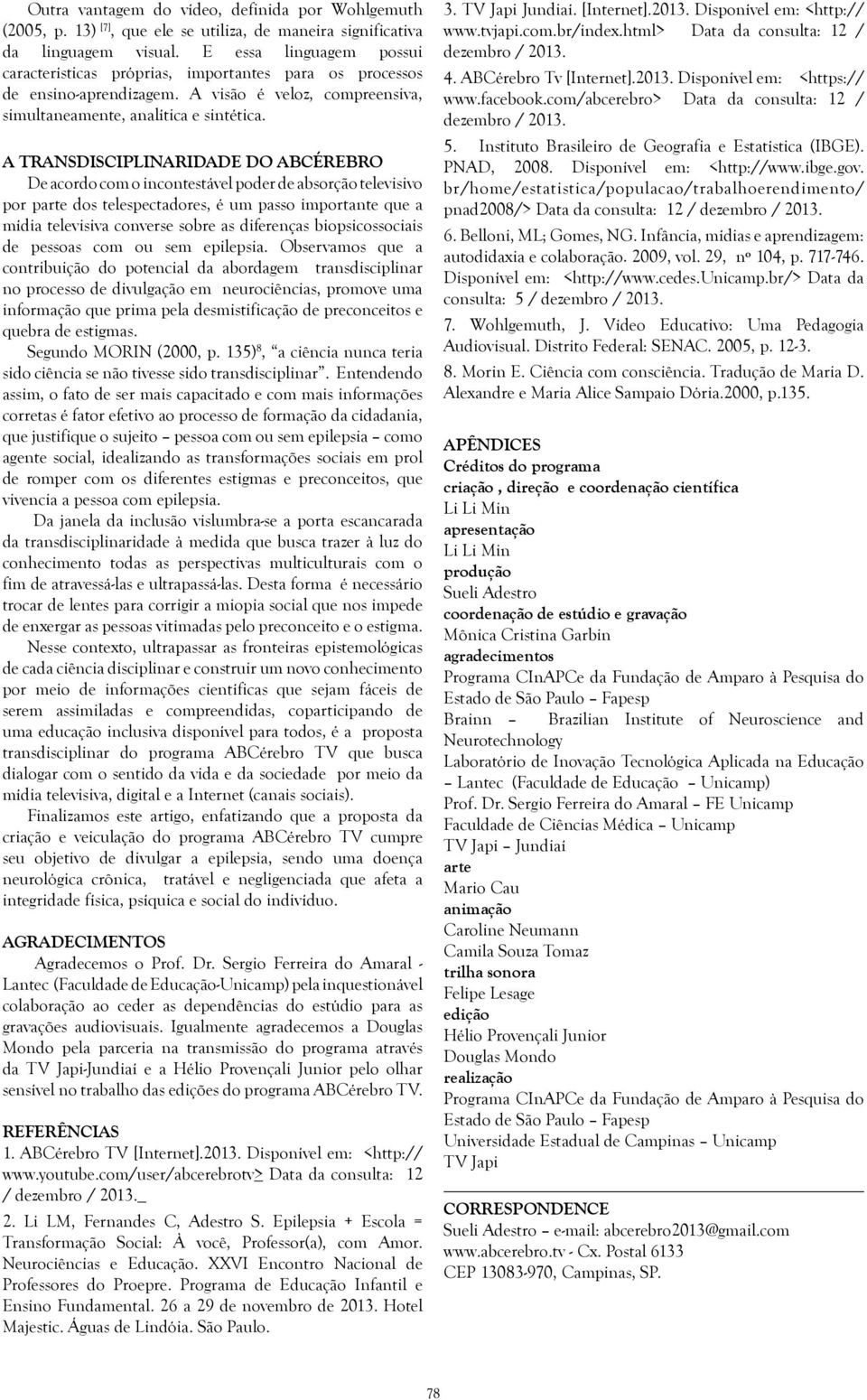 A transdisciplinaridade do ABCérebro De acordo com o incontestável poder de absorção televisivo por parte dos telespectadores, é um passo importante que a mídia televisiva converse sobre as