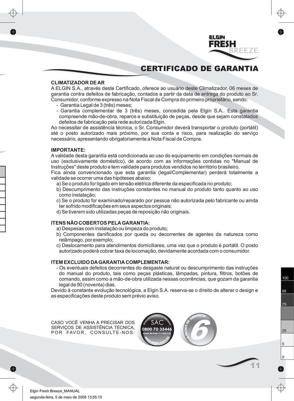 . Esta garantia compreende mão-de-obra, reparos e substituição de peças, desde que sejam constatados defeitos de fabricação pela rede autorizada Elgin. Ao necessitar de assistência técnica, o Sr.