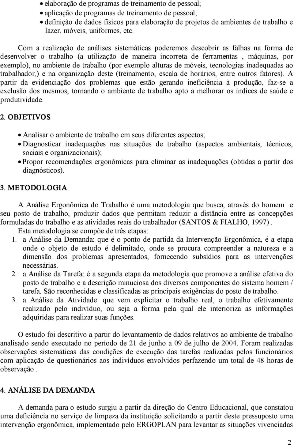 Com a realização de análises sistemáticas poderemos descobrir as falhas na forma de desenvolver o trabalho (a utilização de maneira incorreta de ferramentas, máquinas, por exemplo), no ambiente de