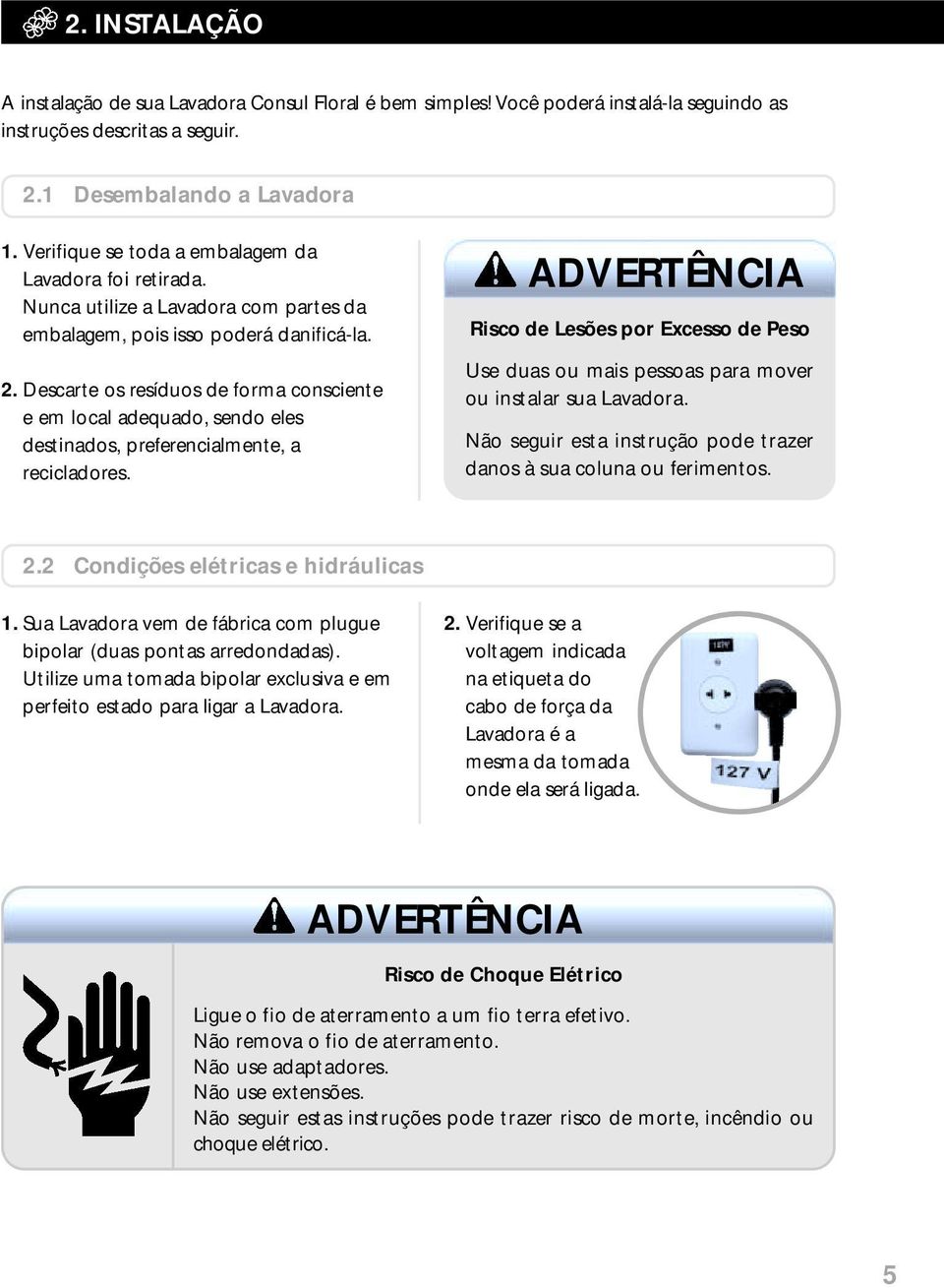 Descarte os resíduos de forma consciente e em local adequado, sendo eles destinados, preferencialmente, a recicladores.